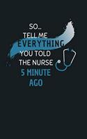 So... Tell Me Everything You Told The Nurse 5 Minute Ago: Journal for Doctors Beautiful Gift Idea for Nursing Student (6" x 9"), 100 Pages Blank Lined Notebook Diary & Journal Writing Tablet - Gift For a Fu