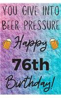 You Give Into Beer Pressure Happy 76th Birthday: Funny 76th Birthday Gift Journal / Notebook / Diary Quote (6 x 9 - 110 Blank Lined Pages)