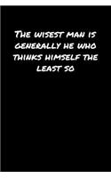 The Wisest Man Is Generally He Who Thinks Himself The Least So