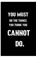 You Must do the things you think you cannot do.