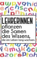 Lehrerinnen pflanzen die Samen des Wissens, die ein Leben lang wachsen.: Liniertes DinA 5 Notizbuch für Lehrerinnen und Lehrer Notiz-Heft für Pädagogen