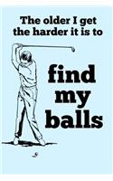The Older I Get the Harder It Is to Find My Balls: Golfing Golf Balls Golfer Funny Retirement Composition Notebook Back to School Ruled Pages Journal Diary