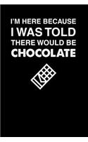 I'm Here Because I Was Told There Would Be Chocolate: 100 page Recipe Journal 6 x 9 Food Lover journal to jot down your recipe ideas and cooking notes