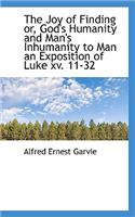 The Joy of Finding Or, God's Humanity and Man's Inhumanity to Man an Exposition of Luke XV. 11-32