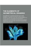 The Elements of Geometrical Drawing; An Elementary Text-Book on Practical Plane Geometry, Including an Introduction to Solid Geometry: Written to Incl(English)