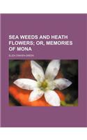 Sea Weeds and Heath Flowers; Or, Memories of Mona