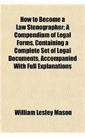 How to Become a Law Stenographer; A Compendium of Legal Forms, Containing a Complete Set of Legal Documents, Accompanied with Full Explanations