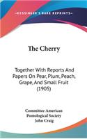 Cherry: Together With Reports And Papers On Pear, Plum, Peach, Grape, And Small Fruit (1905)