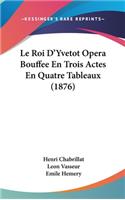 Le Roi D'Yvetot Opera Bouffee En Trois Actes En Quatre Tableaux (1876)