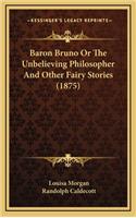 Baron Bruno Or The Unbelieving Philosopher And Other Fairy Stories (1875)