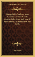 Message Of His Excellency, James H. Adams, Governor Of South Carolina, To The Senate And House Of Representatives, At The Session Of 1855 (1855)