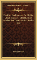 Essai Sur Les Rapports De L'Eglise Chretienne Avec L'Etat Romain Pendant Les Trois Premiers Siecles (1883)