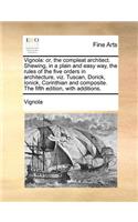 Vignola: Or, the Compleat Architect. Shewing, in a Plain and Easy Way, the Rules of the Five Orders in Architecture, Viz. Tuscan, Dorick, Ionick, Corinthian 