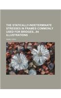 The Statically-Indeterminate Stresses in Frames Commonly Used for Bridges94 Illustrations