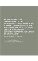 An Inquiry Into the Genuineness of the Manuscript Corrections in Mr. J. Payne Collier's Annotated Shakspere, Folio, 1632; And of Certain Shaksperian Documents Likewise Published by Mr. Collier