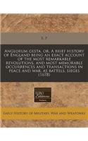 Anglorum Gesta, Or, a Brief History of England Being an Exact Account of the Most Remarkable Revolutions, and Most Memorable Occurrences and Transactions in Peace and War, as Battels, Sieges (1678): (English)