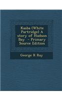 Kasba (White Partridge) a Story of Hudson Bay - Primary Source Edition