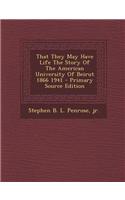 That They May Have Life the Story of the American University of Beirut 1866 1941