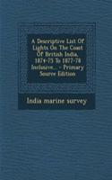 A Descriptive List of Lights on the Coast of British India, 1874-75 to 1877-78 Inclusive...
