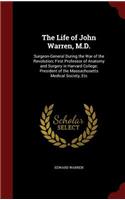 The Life of John Warren, M.D.: Surgeon-General During the War of the Revolution; First Professor of Anatomy and Surgery in Harvard College; President of the Massachusetts Medical 