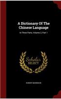 A Dictionary of the Chinese Language: In Three Parts, Volume 2, Part 1