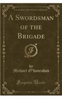 A Swordsman of the Brigade (Classic Reprint)