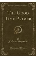 The Good Time Primer (Classic Reprint)