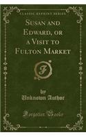 Susan and Edward, or a Visit to Fulton Market (Classic Reprint)