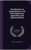 The Elements of Euclid Books I to III With Deductions, Appendices and Historical Notes