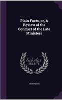 Plain Facts, or, A Review of the Conduct of the Late Ministers