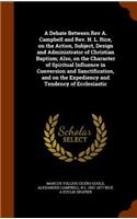 Debate Between Rev A. Campbell and Rev. N. L. Rice, on the Action, Subject, Design and Administrator of Christian Baptism; Also, on the Character of Spiritual Influence in Conversion and Sanctification, and on the Expediency and Tendency of Ecclesi