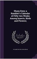 Sharp Eyes; A Rambler's Calendar of Fifty-Two Weeks Among Insects, Birds and Flowers;