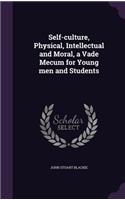 Self-culture, Physical, Intellectual and Moral, a Vade Mecum for Young men and Students: (English)