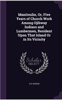 Manitoulin, Or, Five Years of Church Work Among Ojibway Indians and Lumbermen, Resident Upon That Island Or in Its Vicinity