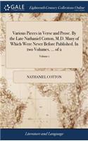 Various Pieces in Verse and Prose. by the Late Nathaniel Cotton, M.D. Many of Which Were Never Before Published. in Two Volumes. ... of 2; Volume 1