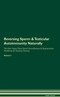 Reversing Sperm & Testicular Autoimmunity Naturally The Raw Vegan Plant-Based Detoxification & Regeneration Workbook for Healing Patients. Volume 2