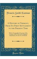 A History of Vermont, from Its First Settlement to the Present Time: With a Geographical Account of the Country, and a View of Its Original Inhabitants, for the Use of Schools (Classic Reprint)