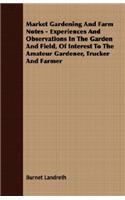 Market Gardening And Farm Notes - Experiences And Observations In The Garden And Field, Of Interest To The Amateur Gardener, Trucker And Farmer