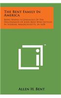 Bent Family in America: Being Mainly a Genealogy of the Descendants of John Bent Who Settled in Sudbury, Massachusetts, in 1638