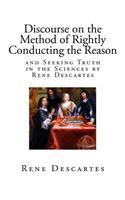 Discourse on the Method of Rightly Conducting the Reason, and Seeking Truth in the Sciences