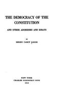 Democracy of the Constitution, And Other Addresses and Essays