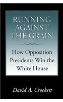 Running Against the Grain: How Opposition Presidents Win the White House(Joseph V. Hughes and Holly O. Hughes Series on the Presidency and Leadership)