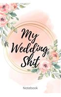My Wedding Shit Notebook: Perfect Small Bride Journal for Notes, Thoughts, Ideas, Reminders, Lists to do, Planning, Funny Bride-to-Be or Engagement Gift