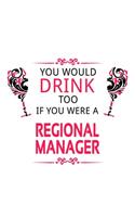 You Would Drink Too If You Were A Regional Manager: Best Regional Manager Notebook, Regional Managing/Organizer Journal Gift, Diary, Doodle Gift or Notebook - 6 x 9 Compact Size, 109 Blank Lined Pages