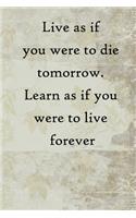 Live as if you were to die tomorrow. Learn as if you were to live forever: 100 Pages Lined Journal Inspirational Quot Journal, Notebook, Diary, Composition Book