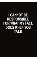 I Cannot Be Responsible For What My Face Does When You Talk: Journal With Funny Prompts And Sarcastic Quotes Inside - Hilarious Gag Gift For Coworkers, Adults, Office Friends, Men And Women
