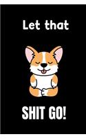 Let that Shit Go: Funny Corgi Dog & Yoga Lover Gift Idea Notebook Blank Lined Pocket Book to Write In Ideas for Corgi Mom & Dad