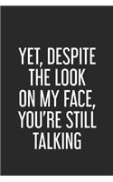 Yet, Despite The Look On My Face, You're Still Talking