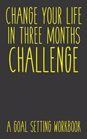 Change Your Life In Three Months Challenge A Goal Setting Workbook: Take the Challenge! Write your Goals Daily for 3 months and Achieve Your Dreams Life!