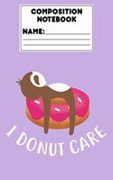 Composition Notebook I Donut Care: Draw and Write Journal, Funny Sloth Notebook, Doughnut Lovers, School Workbook, Activity Book, Ruled Paper For Notes, Assignments, Creative Writing
